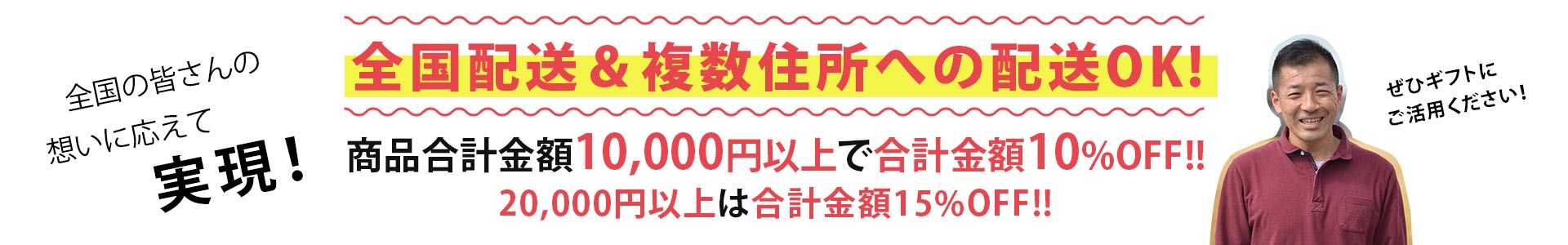 全国配送＆複数住所への配送OK!商品合計金額10,000円以上で合計金額10％OFF!!20,000円以上は合計金額15％OFF!!